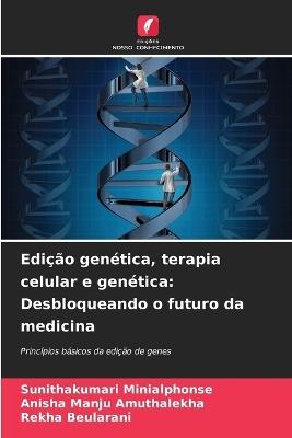 Edição genética, terapia celular e genética: Desbloqueando o futuro da medicina - Sunithakumari Minialphonse,Anisha Manju Amuthalekha,Rekha Beularani - cover