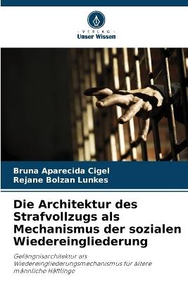 Die Architektur des Strafvollzugs als Mechanismus der sozialen Wiedereingliederung - Bruna Aparecida Cigel,Rejane Bolzan Lunkes - cover