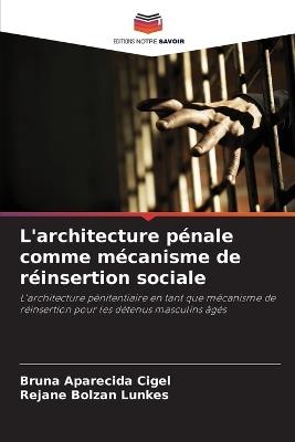 L'architecture pénale comme mécanisme de réinsertion sociale - Bruna Aparecida Cigel,Rejane Bolzan Lunkes - cover