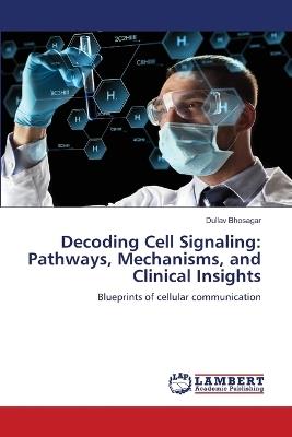 Decoding Cell Signaling: Pathways, Mechanisms, and Clinical Insights - Dullav Bhosagar - cover
