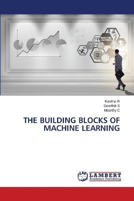 The Building Blocks of Machine Learning - Kavitha R,Geerthik S,Moorthy C - cover