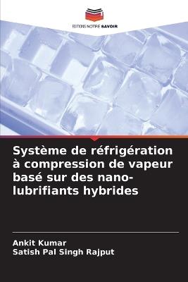 Système de réfrigération à compression de vapeur basé sur des nano-lubrifiants hybrides - Ankit Kumar,Satish Pal Singh Rajput - cover