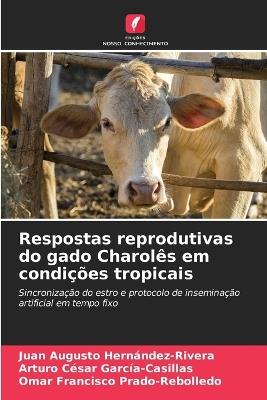 Respostas reprodutivas do gado Charolês em condições tropicais - Juan Augusto Hernández-Rivera,Arturo César García-Casillas,Omar Francisco Prado-Rebolledo - cover