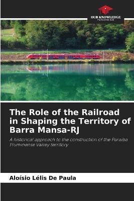 The Role of the Railroad in Shaping the Territory of Barra Mansa-RJ - Aloísio Lélis de Paula - cover