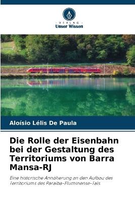Die Rolle der Eisenbahn bei der Gestaltung des Territoriums von Barra Mansa-RJ - Aloísio Lélis de Paula - cover