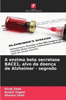 A enzima beta secretase BACE1, alvo da doença de Alzheimer - segredo - Hirak Shah,Kunjal Vegad,Dhwani Shah - cover