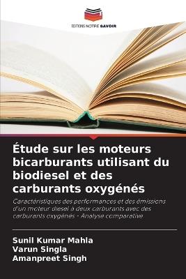 Étude sur les moteurs bicarburants utilisant du biodiesel et des carburants oxygénés - Sunil Kumar Mahla,Varun Singla,Amanpreet Singh - cover