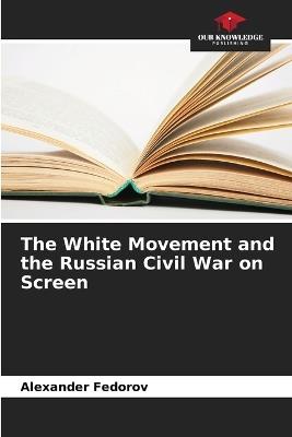 The White Movement and the Russian Civil War on Screen - Alexander Fedorov - cover