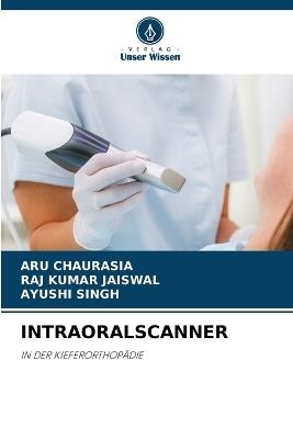 Intraoralscanner - Aru Chaurasia,Raj Kumar Jaiswal,Ayushi Singh - cover