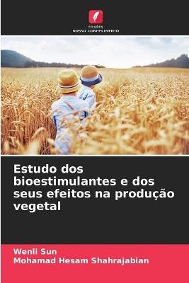 Estudo dos bioestimulantes e dos seus efeitos na produção vegetal - Wenli Sun,Mohamad Hesam Shahrajabian - cover