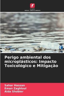 Perigo ambiental dos microplásticos: Impacto Toxicológico e Mitigação - Sahar Hassan,Eman Zaghloul,Aida Shobier - cover