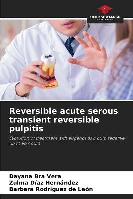 Reversible acute serous transient reversible pulpitis - Dayana Bra Vera,Zulma Díaz Hernández,Barbara Rodríguez de León - cover