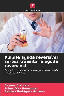 Pulpite aguda reversível serosa transitória aguda reversível - Dayana Bra Vera,Zulma Díaz Hernández,Barbara Rodríguez de León - cover
