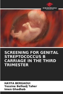 Screening for Genital Streptococcus B Carriage in the Third Trimester - Hayfa Bergaoui,Yessine Belhadj Taher,Imen Ghadhab - cover