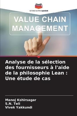 Analyse de la sélection des fournisseurs à l'aide de la philosophie Lean: Une étude de cas - Manoj Kshirsagar,S N Teli,Vivek Yakkundi - cover