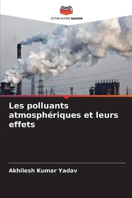 Les polluants atmosphériques et leurs effets - Akhilesh Kumar Yadav - cover