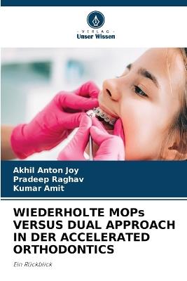 WIEDERHOLTE MOPs VERSUS DUAL APPROACH IN DER ACCELERATED ORTHODONTICS - Akhil Anton Joy,Pradeep Raghav,Kumar Amit - cover