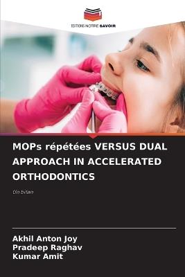 MOPs répétées VERSUS DUAL APPROACH IN ACCELERATED ORTHODONTICS - Akhil Anton Joy,Pradeep Raghav,Kumar Amit - cover