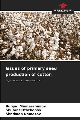 Issues of primary seed production of cotton - Bunjod Mamarahimov,Shuhrat Otazhonov,Shadman Namazov - cover