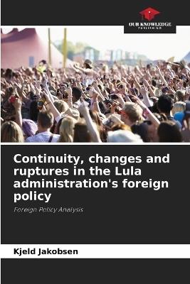 Continuity, changes and ruptures in the Lula administration's foreign policy - Kjeld Jakobsen - cover