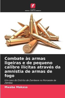 Combate às armas ligeiras e de pequeno calibre ilícitas através da amnistia de armas de fogo - Mwaba Makasa - cover