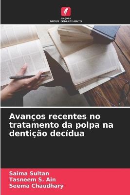 Avanços recentes no tratamento da polpa na dentição decídua - Saima Sultan,Tasneem S Ain,Seema Chaudhary - cover