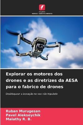 Explorar os motores dos drones e as diretrizes da AESA para o fabrico de drones - Ruban Murugesan,Pavel Alekseychik,Malathy R B - cover