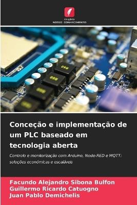 Conceção e implementação de um PLC baseado em tecnologia aberta - Facundo Alejandro Sibona Bulfon,Guillermo Ricardo Catuogno,Juan Pablo Demichelis - cover