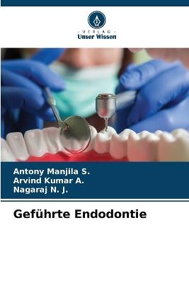 Geführte Endodontie - Antony Manjila S,Arvind Kumar A,Nagaraj N J - cover