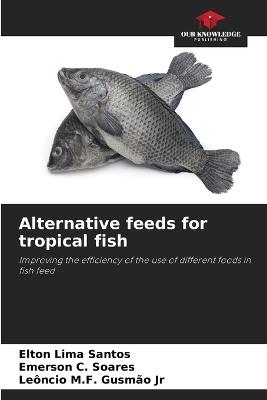 Alternative feeds for tropical fish - Elton Lima Santos,Emerson C Soares,Leôncio M F Gusmão - cover