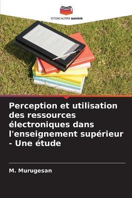 Perception et utilisation des ressources électroniques dans l'enseignement supérieur - Une étude - M Murugesan - cover