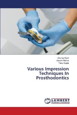 Various Impression Techniques In Prosthodontics - Anurag Hasti,Ayushi Mishra,Tanu Gupta - cover