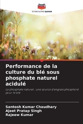 Performance de la culture du blé sous phosphate naturel acidulé - Santosh Kumar Chaudhary,Ajeet Pratap Singh,Rajeew Kumar - cover