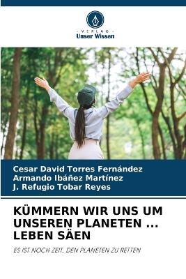 Kümmern Wir Uns Um Unseren Planeten ... Leben Säen - César David Torres Fernández,Armando Ibáñez Martínez,J Refugio Tobar Reyes - cover