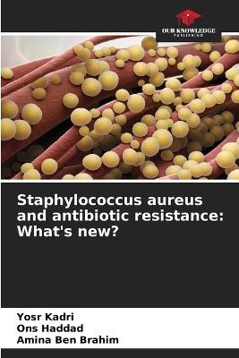 Staphylococcus aureus and antibiotic resistance: What's new? - Yosr Kadri,Ons Haddad,Amina Ben Brahim - cover
