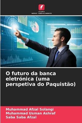 O futuro da banca eletrónica (uma perspetiva do Paquistão) - Muhammad Afzal Solangi,Muhammad Usman Ashraf,Saba Saba Afzal - cover