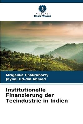 Institutionelle Finanzierung der Teeindustrie in Indien - Mriganka Chakraborty,Jaynal Ud-Din Ahmed - cover