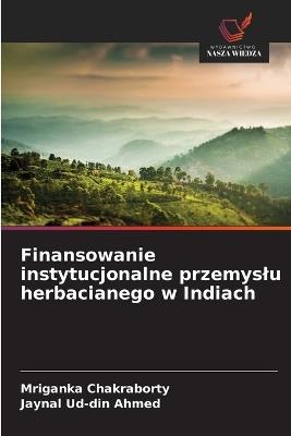 Finansowanie instytucjonalne przemyslu herbacianego w Indiach - Mriganka Chakraborty,Jaynal Ud-Din Ahmed - cover