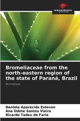 Bromeliaceae from the north-eastern region of the state of Paraná, Brazil - Daniela Aparecida Estevan,Ana Odete Santos Vieira,Ricardo Tadeu de Faria - cover