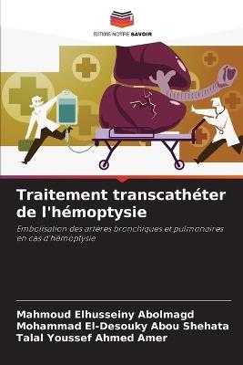 Traitement transcathéter de l'hémoptysie - Mahmoud Elhusseiny Abolmagd,Mohammad El-Desouky Abou Shehata,Talal Youssef Ahmed Amer - cover