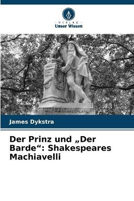Der Prinz und "Der Barde": Shakespeares Machiavelli - James Dykstra - cover