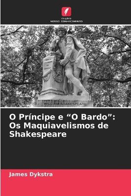 O Príncipe e "O Bardo": Os Maquiavelismos de Shakespeare - James Dykstra - cover