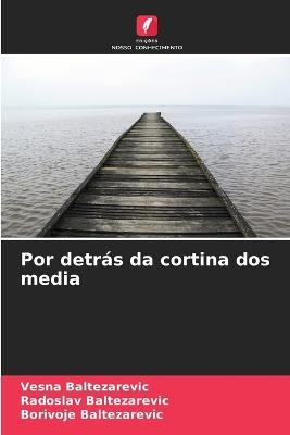 Por detrás da cortina dos media - Vesna Baltezarevic,Radoslav Baltezarevic,Borivoje Baltezarevic - cover