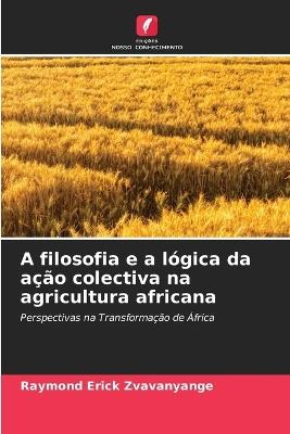 A filosofia e a lógica da ação colectiva na agricultura africana - Raymond Erick Zvavanyange - cover