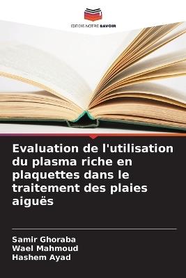 Evaluation de l'utilisation du plasma riche en plaquettes dans le traitement des plaies aiguës - Samir Ghoraba,Wael Mahmoud,Hashem Ayad - cover