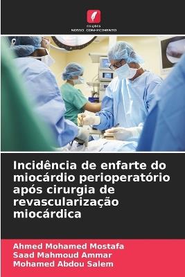 Incidência de enfarte do miocárdio perioperatório após cirurgia de revascularização miocárdica - Ahmed Mohamed Mostafa,Saad Mahmoud Ammar,Mohamed Abdou Salem - cover