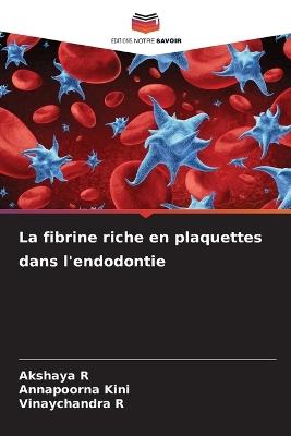 La fibrine riche en plaquettes dans l'endodontie - Akshaya R,Annapoorna Kini,Vinaychandra R - cover