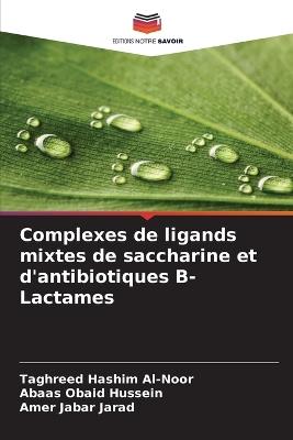 Complexes de ligands mixtes de saccharine et d'antibiotiques ?-Lactames - Taghreed Hashim Al-Noor,Abaas Obaid Hussein,Amer Jabar Jarad - cover