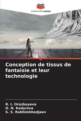 Conception de tissus de fantaisie et leur technologie - R I Orazbayeva,D N Kadyrova,S S Rakhimkhodjaev - cover