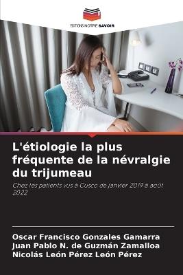 L'étiologie la plus fréquente de la névralgie du trijumeau - Oscar Francisco Gonzales Gamarra,Juan Pablo N de Guzmán Zamalloa,Nicolás León Pérez León Pérez - cover